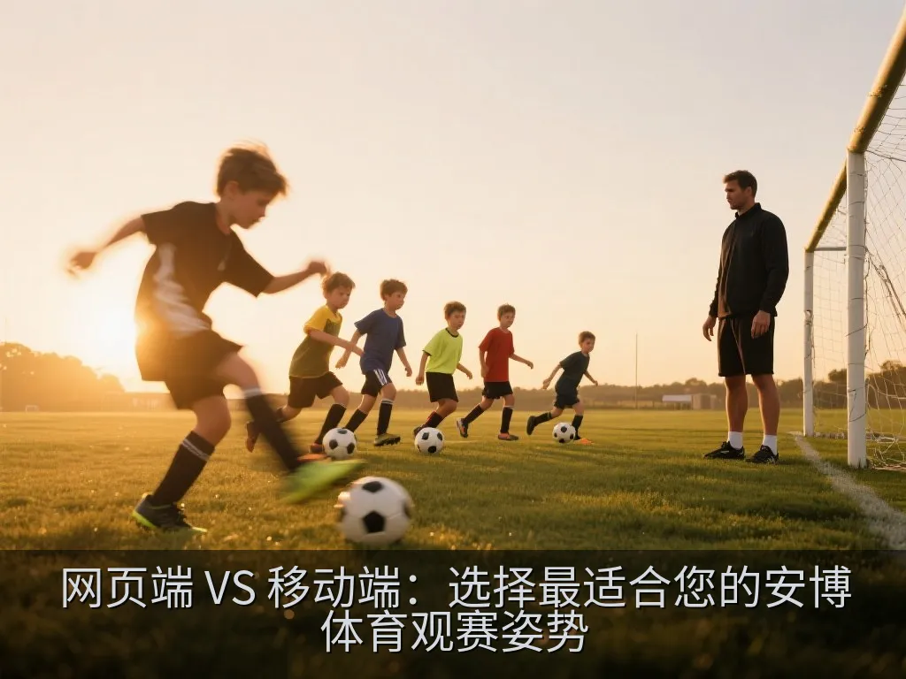 网页端 VS 移动端：选择最适合您的安博体育观赛姿势